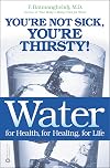 Water: For Health, for Healing, for Life: You're Not Sick, You're Thirsty!