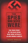 The Spies Who Never Were: The True Story of the Nazi Spies Who Were Actually Allied Double Agents