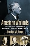 American Warlords: How Roosevelt's High Command Led America to Victory in World War II