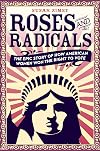 Roses and Radicals: The Epic Story of How American Women Won the Right to Vote