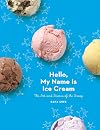 Hello, My Name Is Ice Cream: The Art and Science of the Scoop: A Cookbook