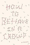 How to Behave in a Crowd: A Novel