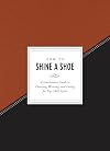 How to Shine a Shoe: A Gentleman's Guide to Choosing, Wearing, and Caring for Top-Shelf Styles (How To Series)