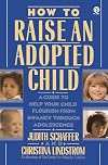 How to Raise an Adopted Child: A Guide to Help Your Child Flourish from Infancy Through Adolescence