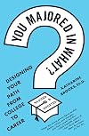 You Majored in What?: Mapping Your Path from Chaos to Career