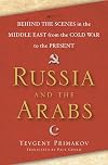Russia and the Arabs: Behind the Scenes in the Middle East from the Cold War to the Present