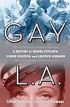 Gay L. A.: A History of Sexual Outlaws, Power Politics, And Lipstick Lesbians