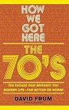 How We Got Here: The 1970s: The Decade That Brought You Modern Life - for Better or Worse