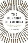 The Gunning of America: Business and the Making of American Gun Culture