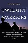 Twilight Warriors: The Soldiers, Spies, and Special Agents Who Are Revolutionizing the American Way of War
