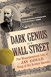 Dark Genius of Wall Street: The Misunderstood Life of Jay Gould, King of the Robber Barons