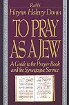 To Pray As A Jew: A Guide To The Prayer Book And The Synagogue Service