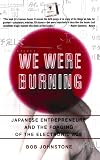 We Were Burning: Japanese Entrepreneurs And The Forging Of The Electronic Age