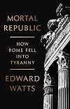 Mortal Republic: How Rome Fell into Tyranny