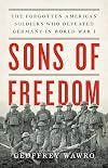 Sons of Freedom: The Forgotten American Soldiers Who Defeated Germany in World War I