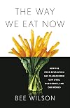 The Way We Eat Now: How the Food Revolution Has Transformed Our Lives, Our Bodies, and Our World