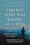 The Boy Who Was Raised as a Dog and Other Stories from a Child Psychiatrist's Notebook: What Traumatized Children Can Teach Us About Loss, Love, and Healing