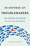 In Defense of Troublemakers: The Power of Dissent in Life and Business