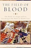 The Field of Blood: The Battle for Aleppo and the Remaking of the Medieval Middle East