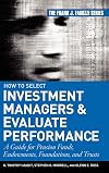 How to Select Investment Managers & Evaluate Performance: A Guide for Pension Funds, Endowments, Foundations, and Trusts