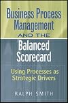 Business Process Management and the Balanced Scorecard: Using Processes as Strategic Drivers