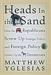 Heads in the Sand: How the Republicans Screw Up Foreign Policy and Foreign Policy Screws Up the Democrats