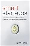 Smart Start-Ups: How Entrepreneurs and Corporations Can Profit by Starting Online Communities