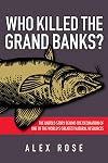 Who Killed the Grand Banks: The Untold Story Behind the Decimation of One of the World's Greatest Natural Resources