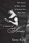 A Season of Splendor: The Court of Mrs. Astor in Gilded Age New York