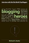 Blogging Heroes: Interviews with 30 of the World's Top Bloggers