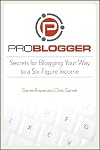 ProBlogger: Secrets for Blogging Your Way to a Six-Figure Income