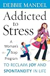 Addicted to Stress: A Woman's 7 Step Program to Reclaim Joy and Spontaneity in Life