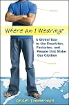 Where am I Wearing? A Global Tour to the Countries, Factories, and People that Make Our Clothes