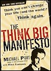 The Think Big Manifesto: Think You Can't Change Your Life (and the World)? Think Again