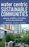 Water Centric Sustainable Communities: Planning, Retrofitting and Building the Next Urban Environment