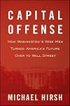 Capital Offense: How Washington's Wise Men Turned America's Future Over to Wall Street
