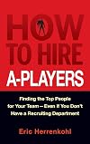 How to Hire A-Players: Finding the Top People for Your Team- Even If You Don't Have a Recruiting Department