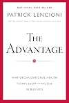 The Advantage: Why Organizational Health Trumps Everything Else In Business