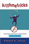 Arithmetricks: 50 Easy Ways to Add, Subtract, Multiply, and Divide Without a Calculator