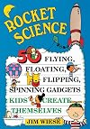Rocket Science: 50 Flying, Floating, Flipping, Spinning Gadgets Kids Create Themselves