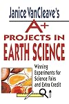 Janice VanCleave's A+ Projects in Earth Science: Winning Experiments for Science Fairs and Extra Credit