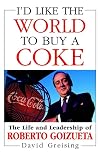 I'd Like the World to Buy a Coke: The Life and Leadership of Roberto Goizueta