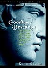 Goodbye, Descartes: The End of Logic and the Search for a New Cosmology of the Mind