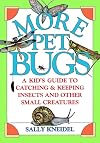 More Pet Bugs: A Kid's Guide to Catching and Keeping Insects and Other Small Creatures