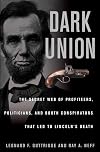 Dark Union: The Secret Web of Profiteers, Politicians, and Booth Conspirators That Led to Lincoln's Death
