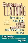 Guerrilla Learning: How to Give Your Kids a Real Education With or Without School