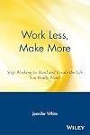 Work Less, Make More: Stop Working So Hard and Create the Life You Really Want!