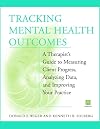 Tracking Mental Health Outcomes: A Therapist's Guide to Measuring Client Progress, Analyzing Data, and Improving Your Pr