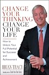 Change Your Thinking, Change Your Life: How to Unlock Your Full Potential for Success and Achievement