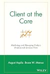 Client at the Core: Marketing and Managing Today's Professional Services Firm